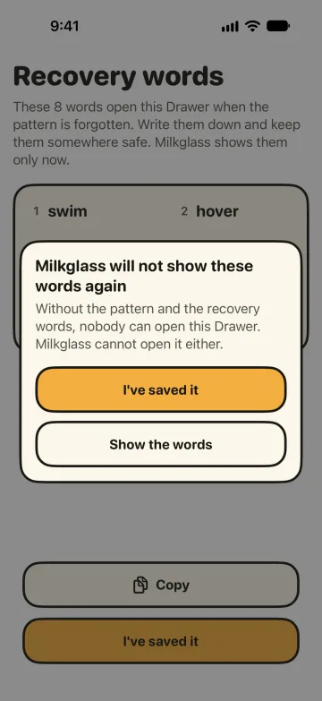A dialog: “Milkglass will not show these words again. Without the pattern and the recovery words, nobody can open this Drawer. Milkglass cannot open it either.”